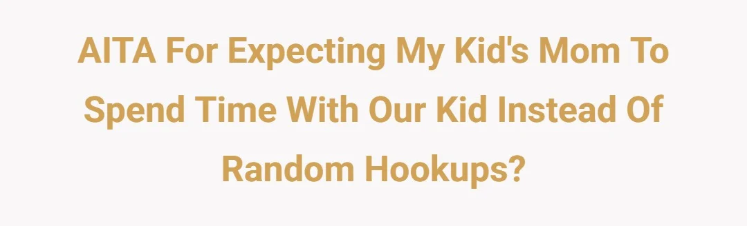 AITA FOR EXPECTING MY KIDS MOM TO SPEND TIME WITH OUR KID INSTEAD OF RANDOM HOOKUPS?