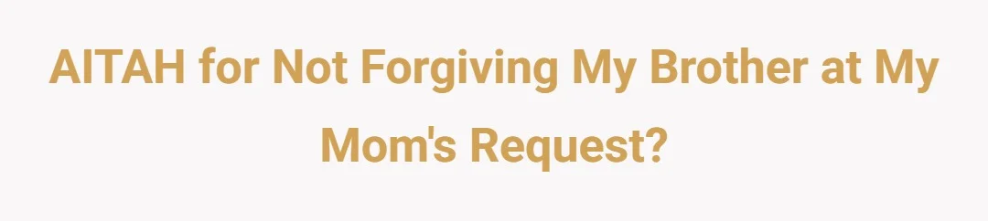 AITAH for not forgiving my brother at my moms request?