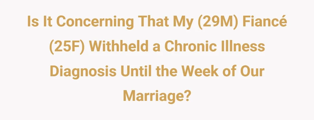 Is it concerning that my (29M) fiancé (25F) withheld a chronic illness diagnosis until the week of our marriage?