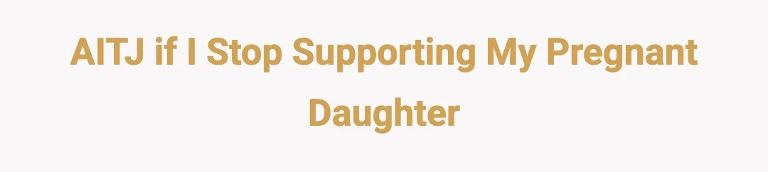 AITJ if I stop supporting my pregnant daughter