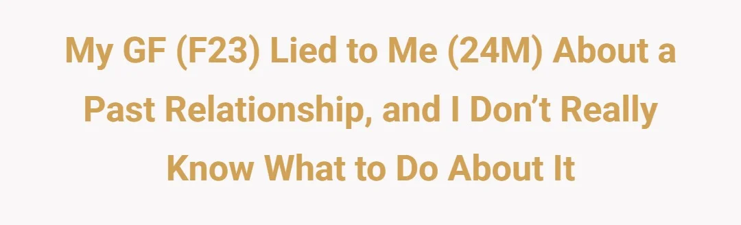 My gf (F23) lied to me (24M) about a past relationship and I don’t really know what to do about it?