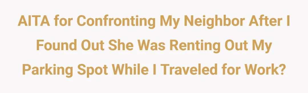 AITA for confronting my neighbor after I found out she was renting out my parking spot while I traveled for work?