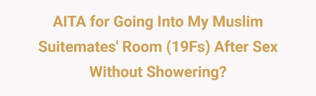AITA for going into my muslim suitemates room (19Fs) after sex without showering?