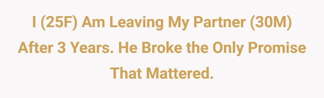 ​I (25F) am leaving my partner (30M) after 3 years. He broke the only promise that mattered.