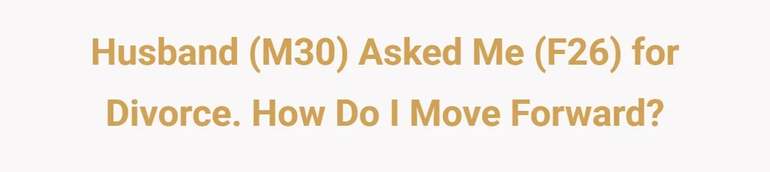Husband (m30) asked me (f26) for divorce. How do I move forward?