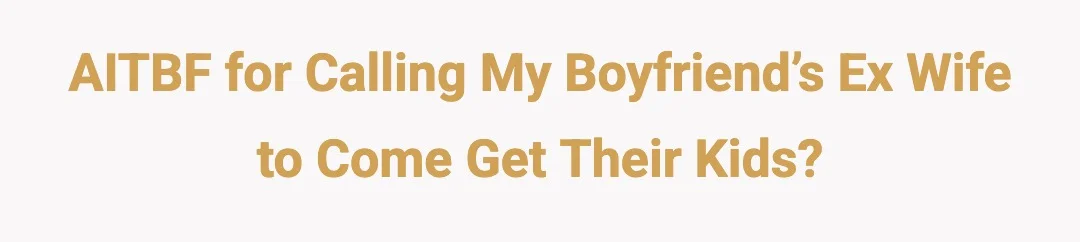AITBF for calling my boyfriend’s ex wife to come get their kids?