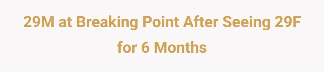 29M at breaking point after seeing 29F for 6 months