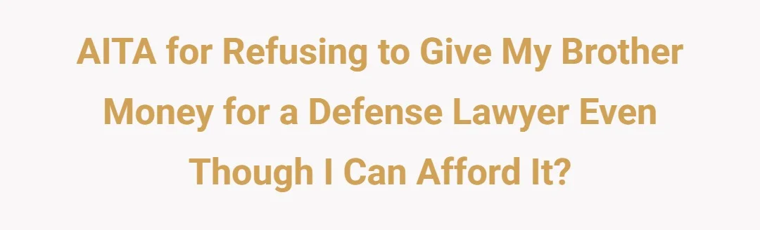 AITA for refusing to give my brother money for a defense lawyer even though i can afford it?