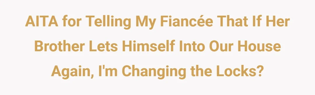 AITA for telling my fiancee that if her brother lets himself into our house again im changing the locks?