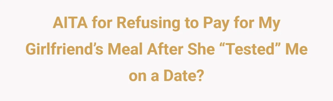 AITA for refusing to pay for my girlfriend’s meal after she “tested” me on a date?
