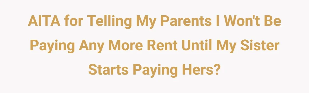 AITA for telling my parents I wont be paying any more rent until my sister starts paying hers?