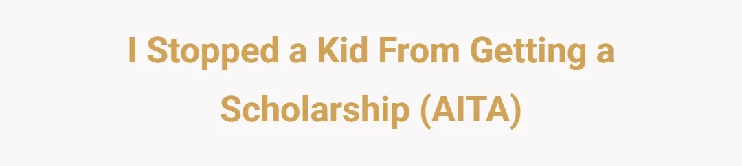 I stopped a kid from getting a scholarship (AITA)