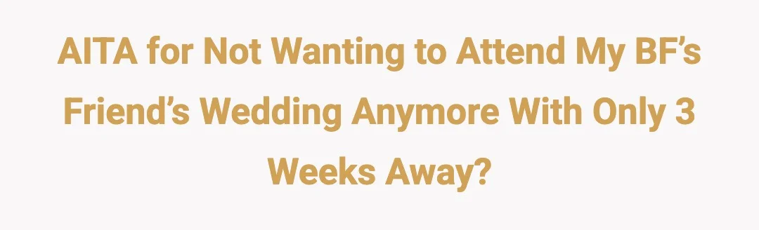 AITA for Not Want to Attend My BF’s Friend’s Wedding Anymore With Only 3 Week Away?