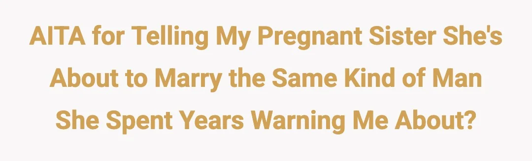 AITA for telling my pregnant sister she's about to marry the same kind of man she spent years warning me about?