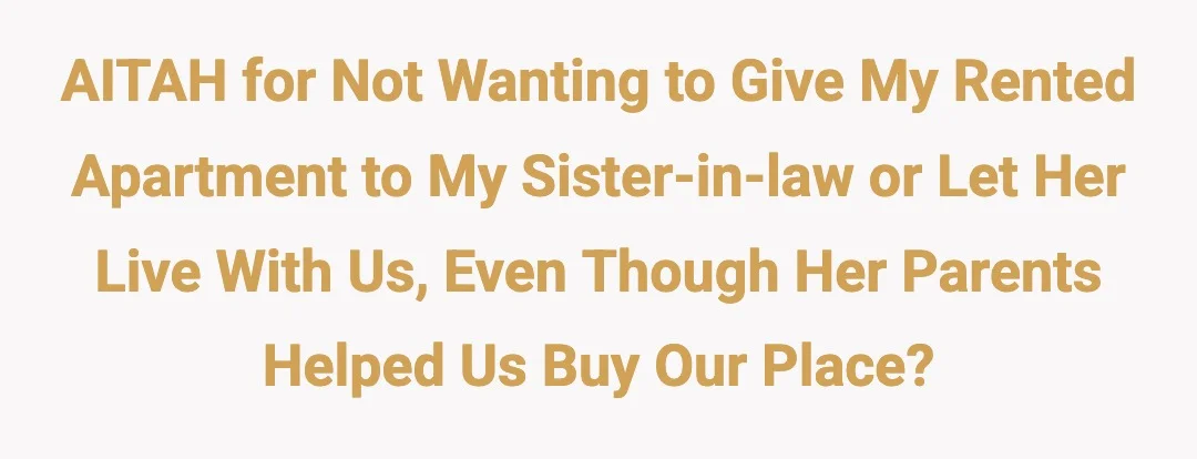 AITAH for not wanting to give my rented apartment to my sister-in-law or let her live with us, even though her parents helped us buy our place?