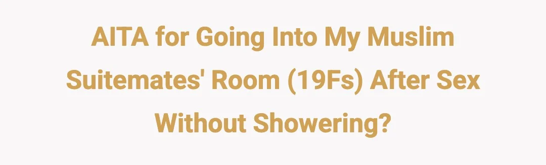 AITA for going into my muslim suitemates room (19Fs) after sex without showering?