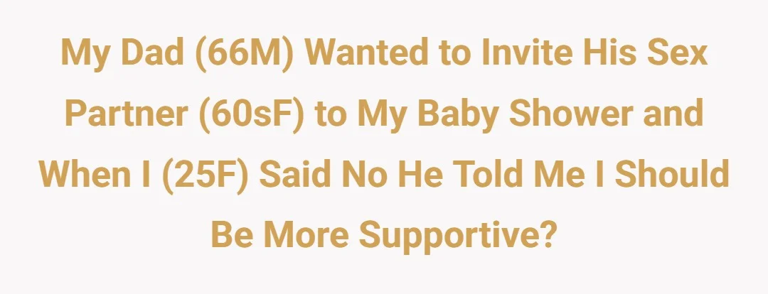 My dad (66M) wanted to invite his sex partner (60sF) to my baby shower and when I (25F) said no he told me I should be more supportive?