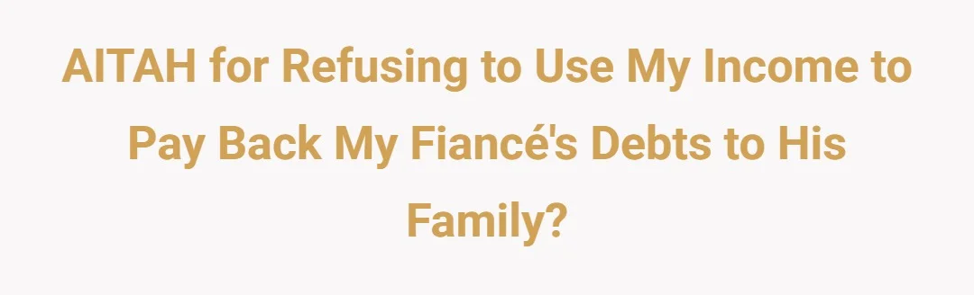 AITAH for refusing to use my income to pay back my fiancés debts to his family?