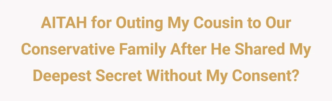 AITAH for outing my cousin to our conservative family after he shared my deepest secret without my consent?
