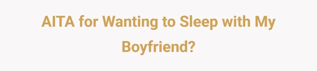 AITA for wanting to sleep with my boyfriend?