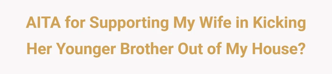 AITA for supporting my wife in kicking her younger brother out of my house?