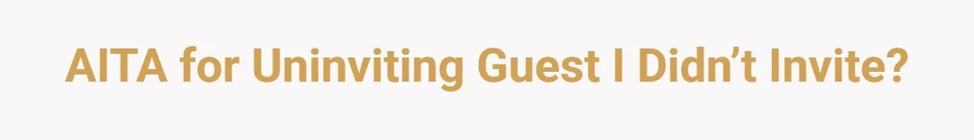 AITA for uninviting guest I didn’t invite?