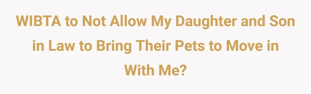 WIBTA to not allow my daughter and son in law to bring their pets to move in with me?
