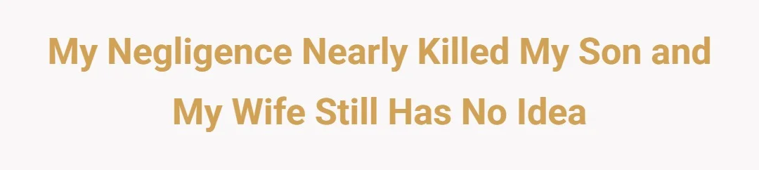 My negligence nearly killed my son and my wife still has no idea