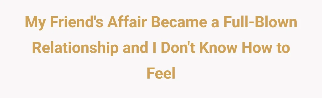 My friend’s affair became a full-blown relationship and I don’t know how to feel
