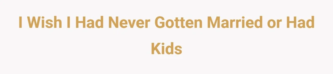 I Wish I Had Never Gotten Married or Had Kids