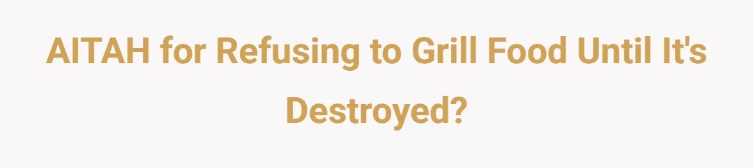 AITAH for refusing to grill food until it's destroyed?