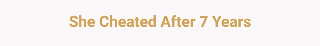 She cheated after 7 years