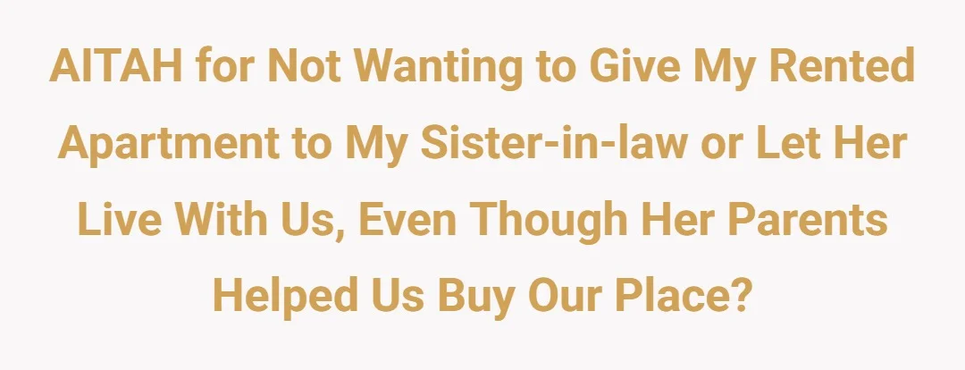 AITAH for not wanting to give my rented apartment to my sister-in-law or let her live with us, even though her parents helped us buy our place?
