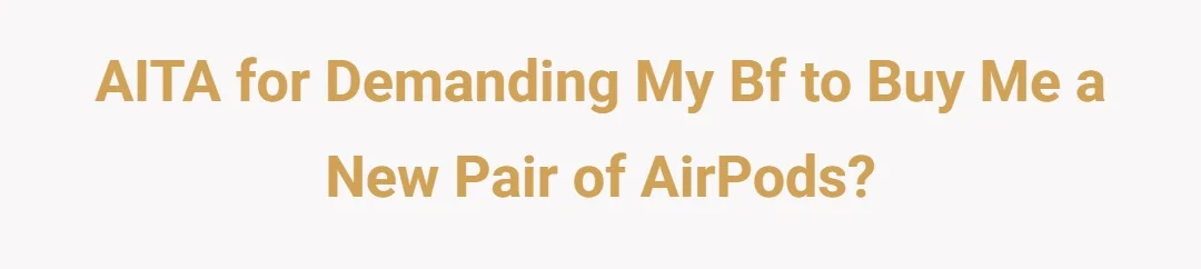 AITA for demanding my bf to buy me a new pair of Airpods?