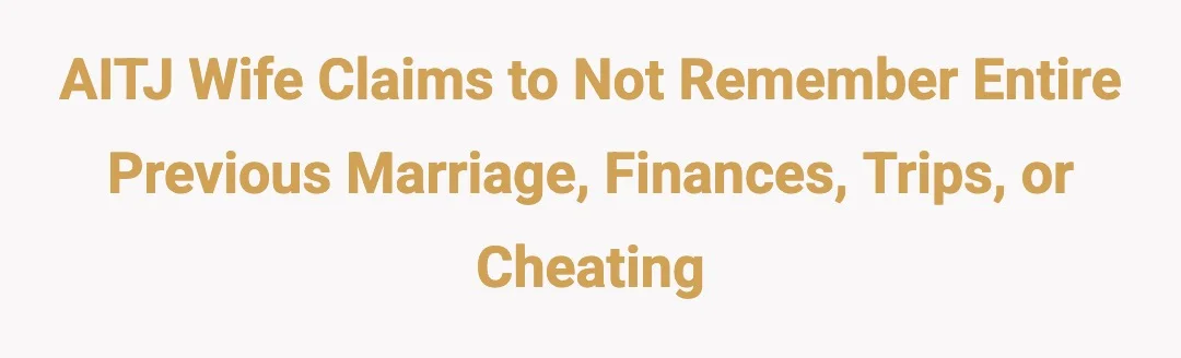 AITJ Wife claims to not remember entire previous marriage , finances, trips, or cheating.