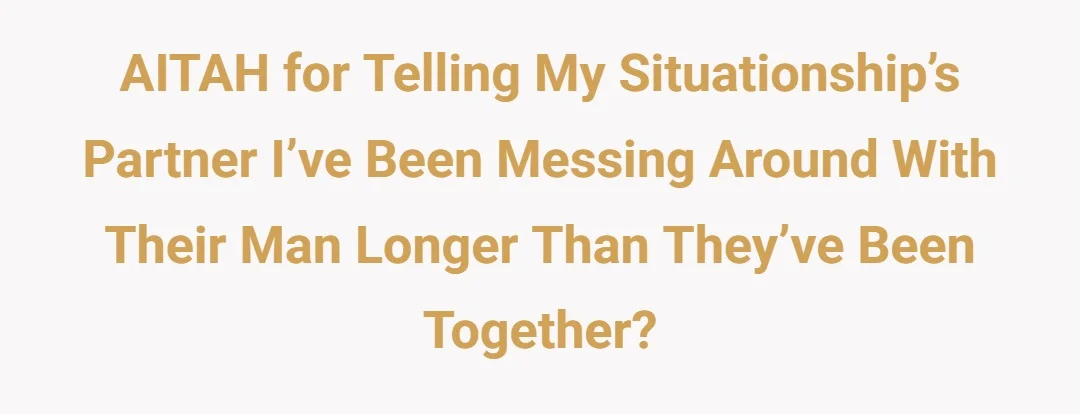 AITAH for telling my situationship’s partner I’ve been messing around with their man longer than they’ve been together?
