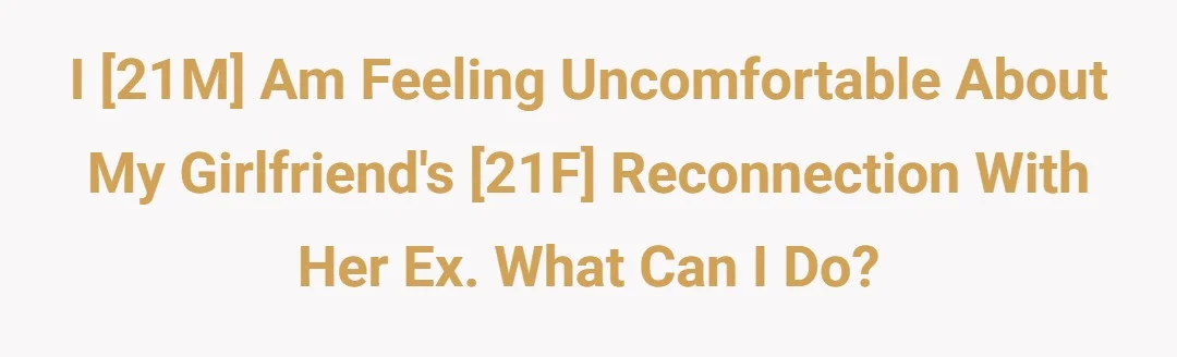 I[21M] am feeling uncomfortable about my girlfriend's[21F] reconnection with her ex. What can I do ?