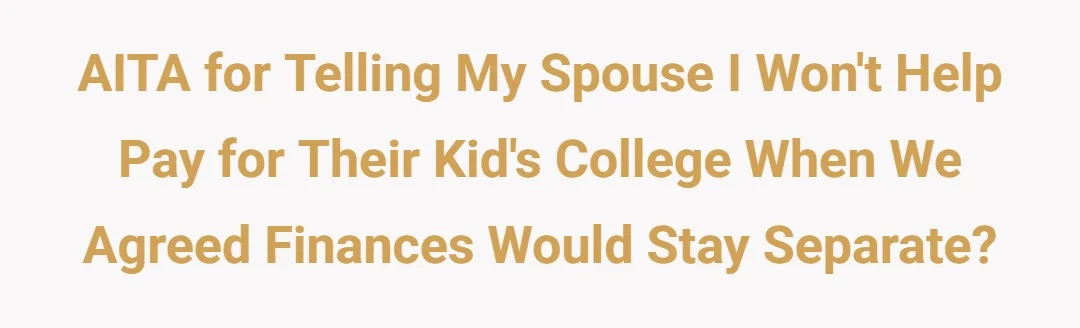 AITA for telling my spouse I won't help pay for their kid's college when we agreed finances would stay separate?