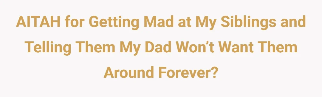 AITAH for getting mad at my siblings and telling them my dad won’t want them around forever?