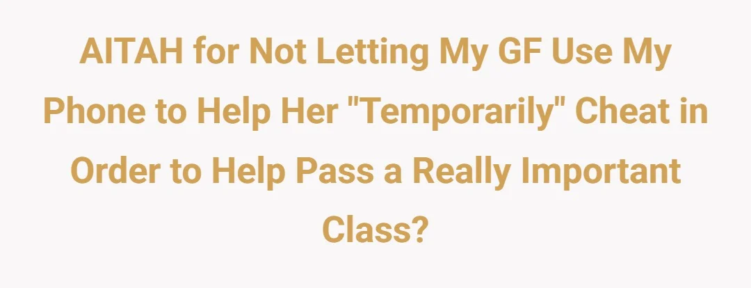 AITAH for not letting my gf use my phone to help her "temporarily" cheat in order to help pass a really important class?