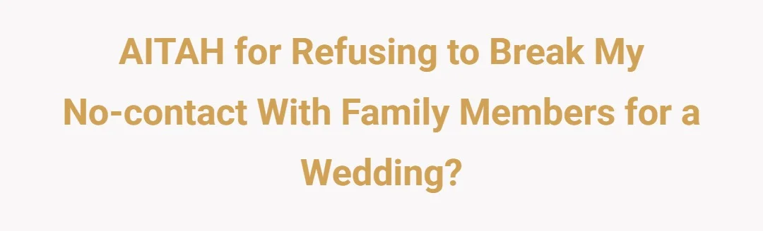 AITAH for refusing to break my no-contact with family members for a wedding?
