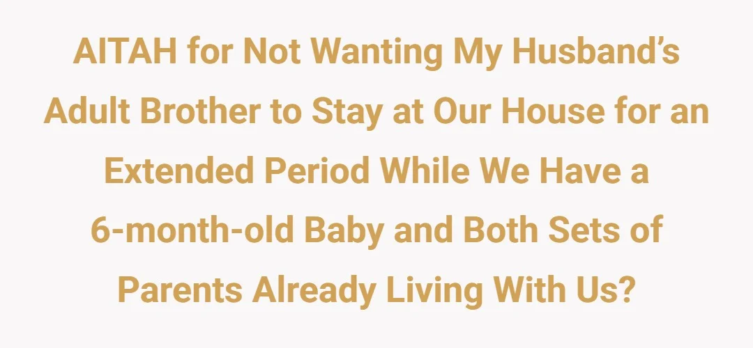 AITAH for not wanting my husband’s adult brother to stay at our house for an extended period while we have a 6-month-old baby and both sets of parents already living with us?