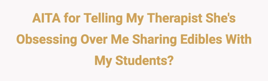 AITA for telling my therapist she's obsessing over me sharing edibles with my students?