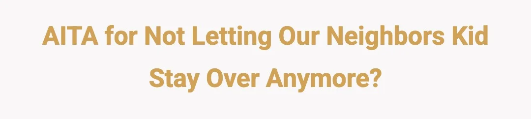 AITA for not letting our neighbors kid stay over anymore?
