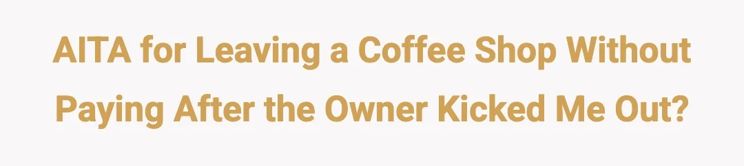 AITA for leaving a coffee shop without paying after the owner kicked me out?