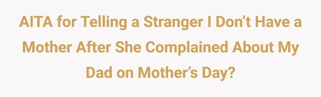 AITA for telling a stranger I don’t have a mother after she complained about my dad on Mother’s Day?