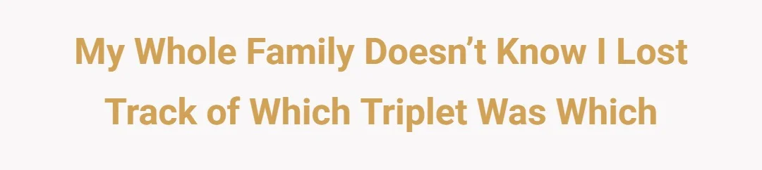 My whole family doesn’t know I lost track of which triplet was which