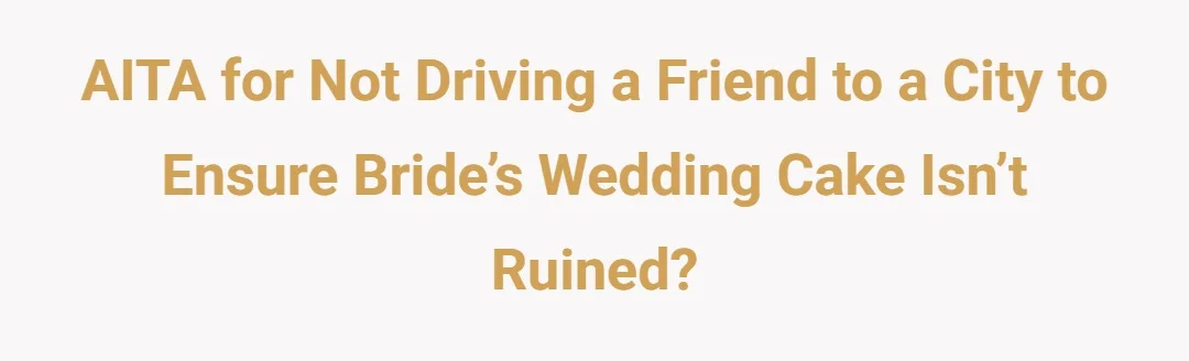 AITA for not driving a friend to a city to ensure bride’s wedding cake isn’t ruined?