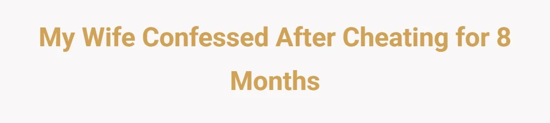 My wife confessed after cheating for 8 months