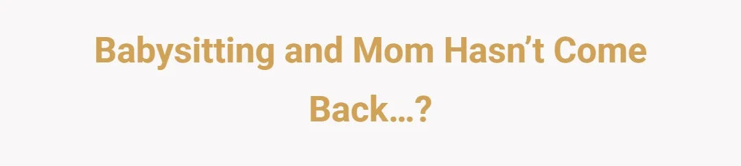 Babysitting and mom hasn’t come back…?